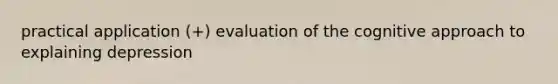 practical application (+) evaluation of the cognitive approach to explaining depression