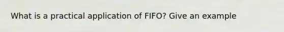 What is a practical application of FIFO? Give an example