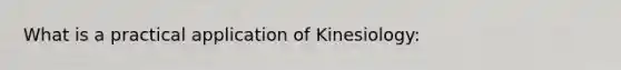 What is a practical application of Kinesiology: