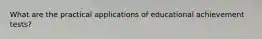 What are the practical applications of educational achievement tests?