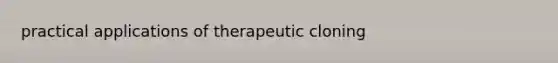 practical applications of therapeutic cloning