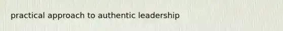 practical approach to authentic leadership