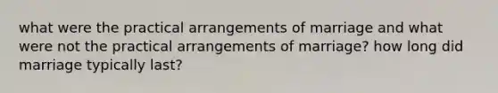 what were the practical arrangements of marriage and what were not the practical arrangements of marriage? how long did marriage typically last?