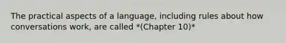 The practical aspects of a language, including rules about how conversations work, are called *(Chapter 10)*