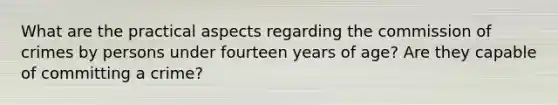 What are the practical aspects regarding the commission of crimes by persons under fourteen years of age? Are they capable of committing a crime?