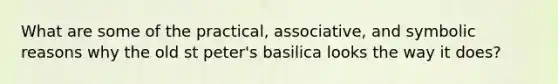 What are some of the practical, associative, and symbolic reasons why the old st peter's basilica looks the way it does?