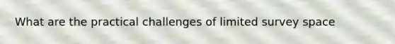 What are the practical challenges of limited survey space