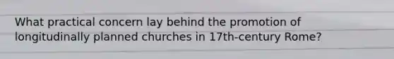 What practical concern lay behind the promotion of longitudinally planned churches in 17th-century Rome?