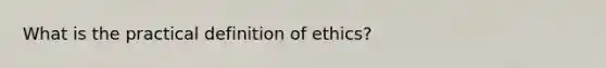 What is the practical definition of ethics?