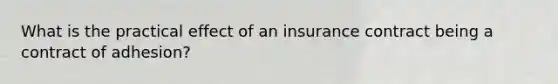 What is the practical effect of an insurance contract being a contract of adhesion?