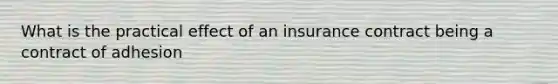 What is the practical effect of an insurance contract being a contract of adhesion