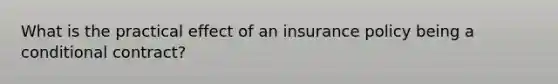 What is the practical effect of an insurance policy being a conditional contract?