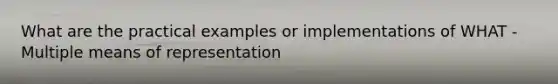 What are the practical examples or implementations of WHAT - Multiple means of representation