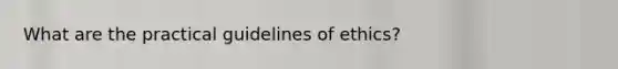 What are the practical guidelines of ethics?