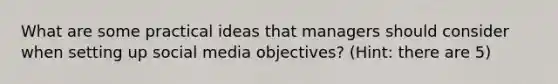 What are some practical ideas that managers should consider when setting up social media objectives? (Hint: there are 5)