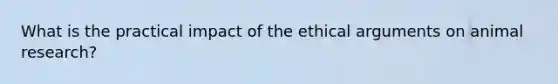 What is the practical impact of the ethical arguments on animal research?