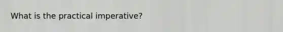 What is the practical imperative?