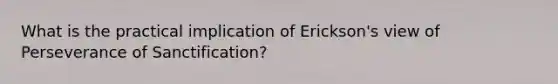 What is the practical implication of Erickson's view of Perseverance of Sanctification?