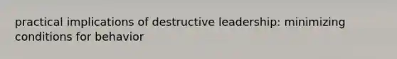 practical implications of destructive leadership: minimizing conditions for behavior