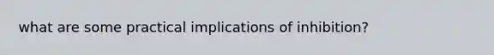 what are some practical implications of inhibition?