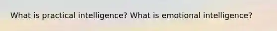 What is practical intelligence? What is emotional intelligence?