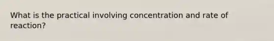 What is the practical involving concentration and rate of reaction?