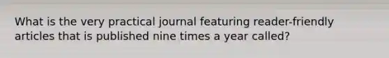 What is the very practical journal featuring reader-friendly articles that is published nine times a year called?