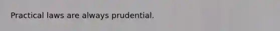 Practical laws are always prudential.