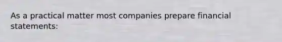 As a practical matter most companies prepare financial statements: