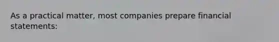 As a practical​ matter, most companies prepare financial​ statements: