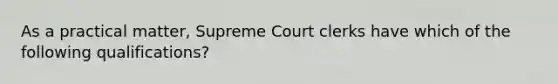 As a practical matter, Supreme Court clerks have which of the following qualifications?