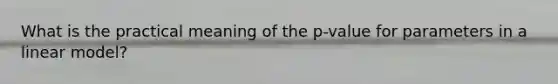 What is the practical meaning of the p-value for parameters in a linear model?