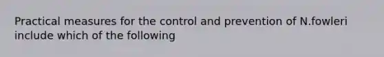 Practical measures for the control and prevention of N.fowleri include which of the following