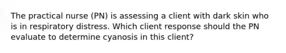 The practical nurse (PN) is assessing a client with dark skin who is in respiratory distress. Which client response should the PN evaluate to determine cyanosis in this client?