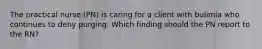 The practical nurse (PN) is caring for a client with bulimia who continues to deny purging. Which finding should the PN report to the RN?