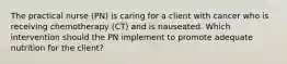 The practical nurse (PN) is caring for a client with cancer who is receiving chemotherapy (CT) and is nauseated. Which intervention should the PN implement to promote adequate nutrition for the client?