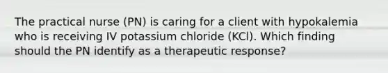 The practical nurse (PN) is caring for a client with hypokalemia who is receiving IV potassium chloride (KCl). Which finding should the PN identify as a therapeutic response?