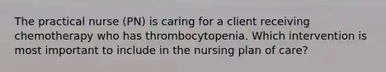 The practical nurse (PN) is caring for a client receiving chemotherapy who has thrombocytopenia. Which intervention is most important to include in the nursing plan of care?