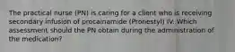 The practical nurse (PN) is caring for a client who is receiving secondary infusion of procainamide (Pronestyl) IV. Which assessment should the PN obtain during the administration of the medication?