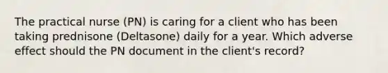 The practical nurse (PN) is caring for a client who has been taking prednisone (Deltasone) daily for a year. Which adverse effect should the PN document in the client's record?