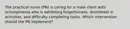 The practical nurse (PN) is caring for a male client with schizophrenia who is exhibiting forgetfulness, disinterest in activities, and difficulty completing tasks. Which intervention should the PN implement?