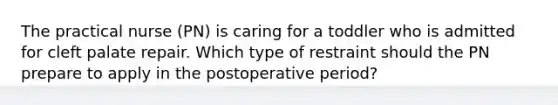 The practical nurse (PN) is caring for a toddler who is admitted for cleft palate repair. Which type of restraint should the PN prepare to apply in the postoperative period?