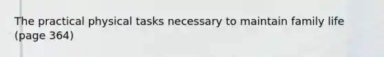 The practical physical tasks necessary to maintain family life (page 364)