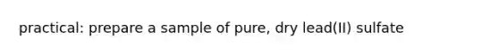 practical: prepare a sample of pure, dry lead(II) sulfate