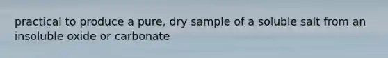 practical to produce a pure, dry sample of a soluble salt from an insoluble oxide or carbonate