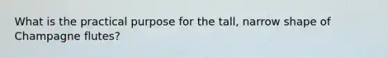 What is the practical purpose for the tall, narrow shape of Champagne flutes?