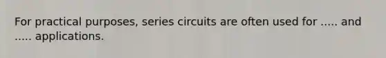 For practical purposes, series circuits are often used for ..... and ..... applications.