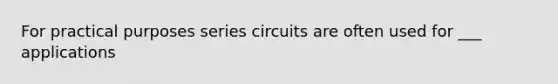 For practical purposes series circuits are often used for ___ applications