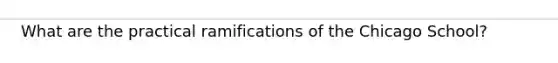What are the practical ramifications of the Chicago School?