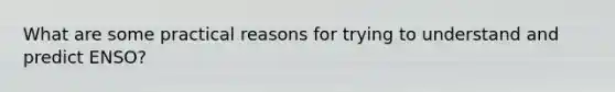 What are some practical reasons for trying to understand and predict ENSO?
